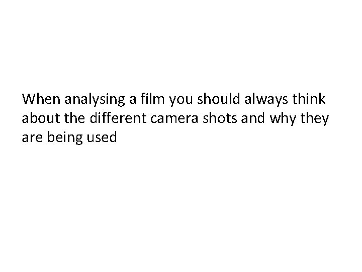 When analysing a film you should always think about the different camera shots and