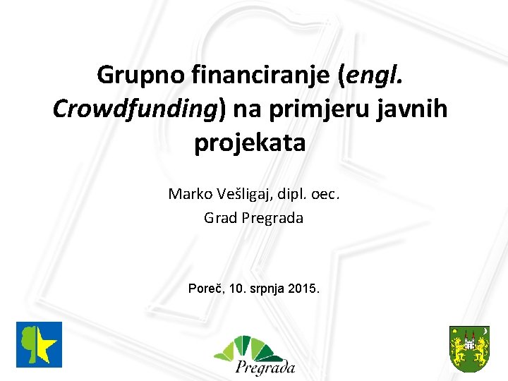 Grupno financiranje (engl. Crowdfunding) na primjeru javnih projekata Marko Vešligaj, dipl. oec. Grad Pregrada