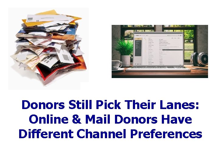 Donors Still Pick Their Lanes: Online & Mail Donors Have Different Channel Preferences 43