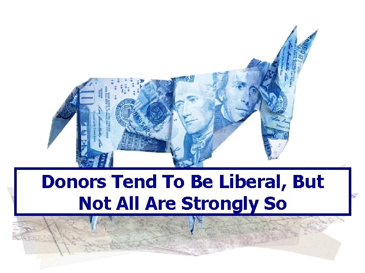 Donors Tend To Be Liberal, But Not All Are Strongly So 6 