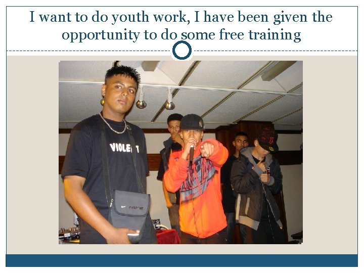 I want to do youth work, I have been given the opportunity to do