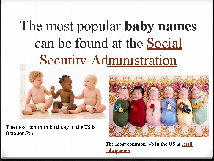 The most popular baby names can be found at the Social Security Administration The
