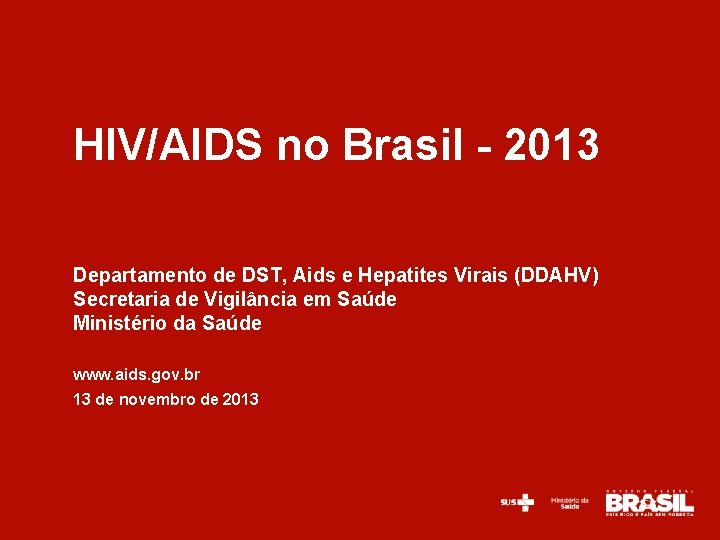 HIV/AIDS no Brasil - 2013 Departamento de DST, Aids e Hepatites Virais (DDAHV) Secretaria