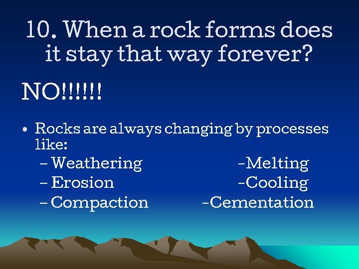 10. When a rock forms does it stay that way forever? NO!!!!!! • Rocks