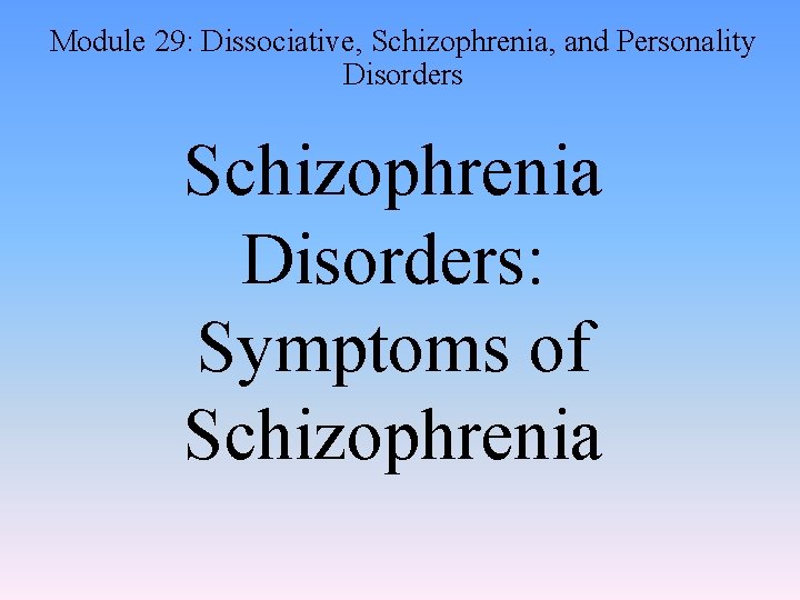 Module 29: Dissociative, Schizophrenia, and Personality Disorders Schizophrenia Disorders: Symptoms of Schizophrenia 