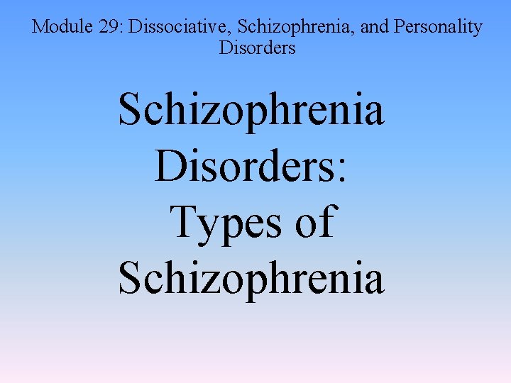 Module 29: Dissociative, Schizophrenia, and Personality Disorders Schizophrenia Disorders: Types of Schizophrenia 