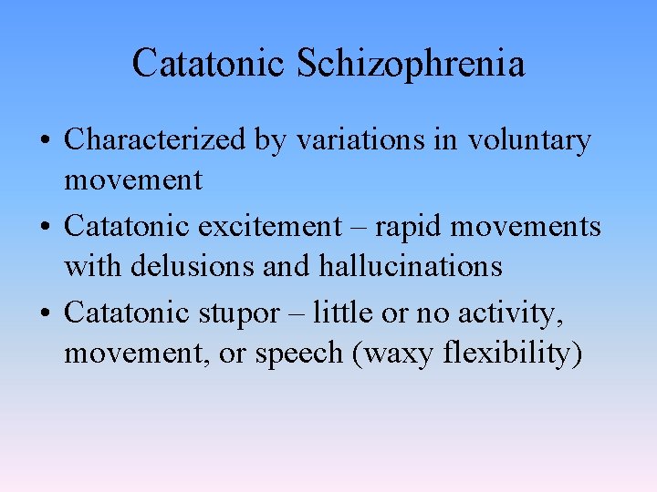 Catatonic Schizophrenia • Characterized by variations in voluntary movement • Catatonic excitement – rapid