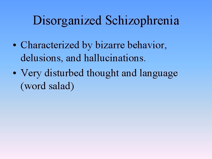 Disorganized Schizophrenia • Characterized by bizarre behavior, delusions, and hallucinations. • Very disturbed thought