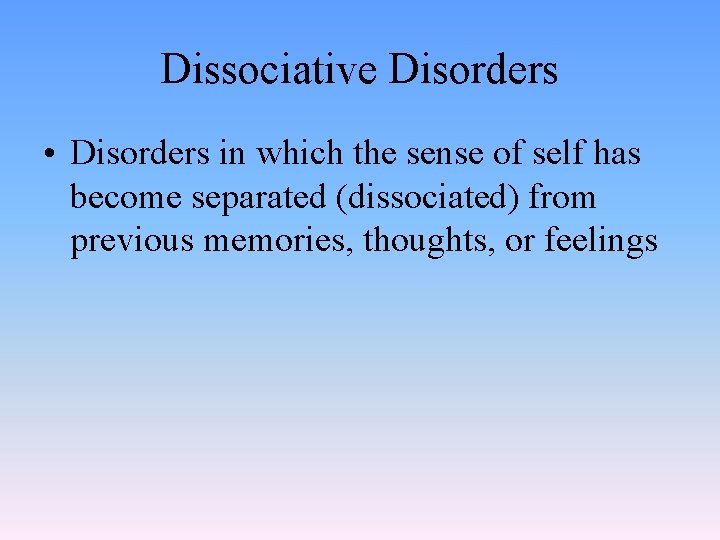 Dissociative Disorders • Disorders in which the sense of self has become separated (dissociated)