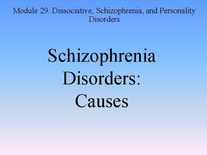 Module 29: Dissociative, Schizophrenia, and Personality Disorders Schizophrenia Disorders: Causes 