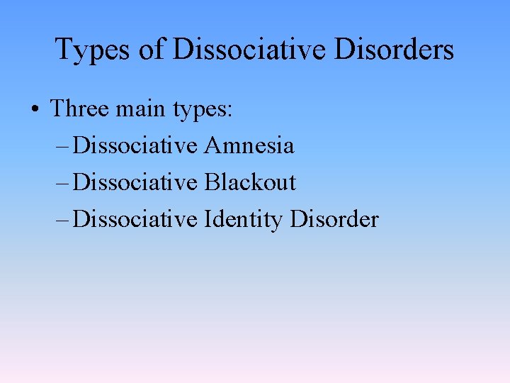 Types of Dissociative Disorders • Three main types: – Dissociative Amnesia – Dissociative Blackout