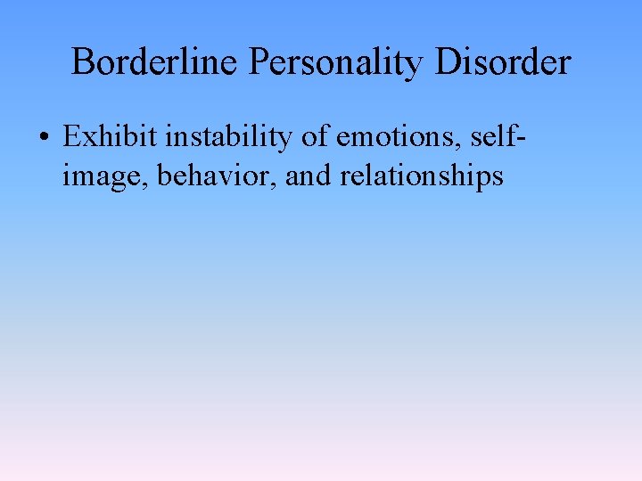 Borderline Personality Disorder • Exhibit instability of emotions, selfimage, behavior, and relationships 