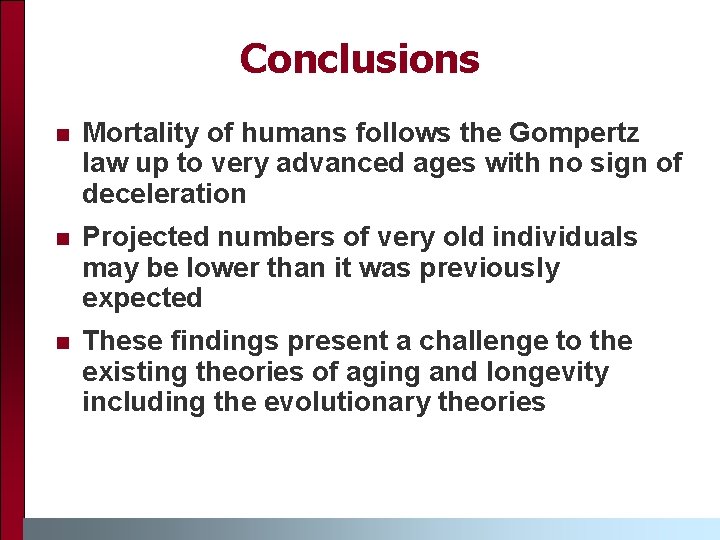 Conclusions n Mortality of humans follows the Gompertz law up to very advanced ages