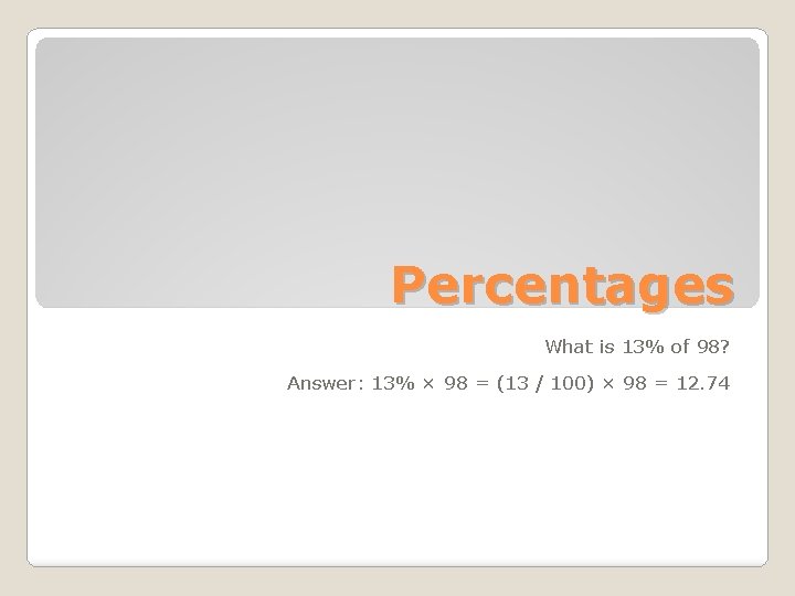 Percentages What is 13% of 98? Answer: 13% × 98 = (13 / 100)