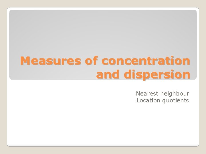 Measures of concentration and dispersion Nearest neighbour Location quotients 