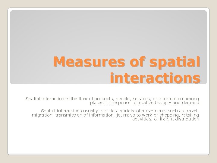 Measures of spatial interactions Spatial interaction is the flow of products, people, services, or