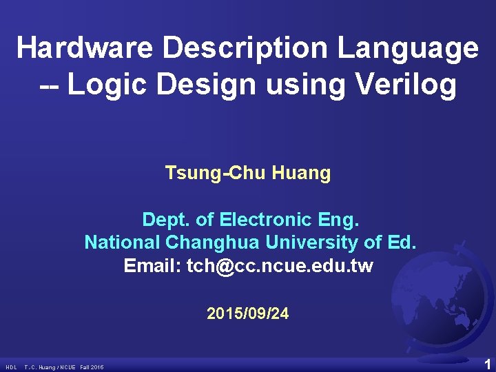 Hardware Description Language -- Logic Design using Verilog Tsung-Chu Huang Dept. of Electronic Eng.