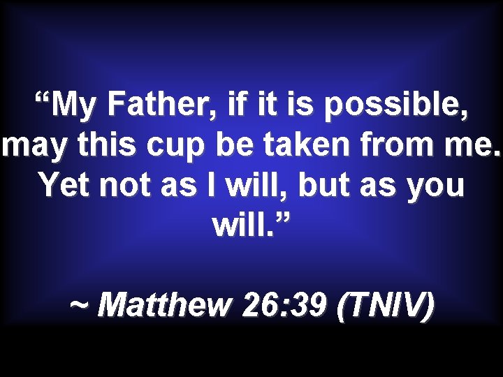 “My Father, if it is possible, may this cup be taken from me. Yet “My Father, if it is possible, may this cup be taken from me. Yet