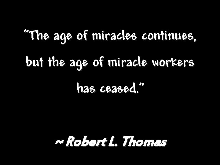 “The age of miracles continues, but the age of miracle workers has ceased. ” “The age of miracles continues, but the age of miracle workers has ceased. ”