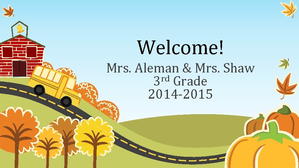 Welcome! Mrs. Aleman & Mrs. Shaw 3 rd Grade 2014 -2015 