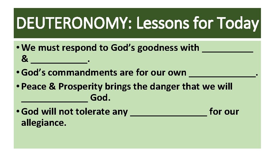 DEUTERONOMY: Lessons for Today • We must respond to God’s goodness with _____ &