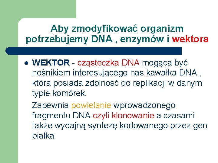 Aby zmodyfikować organizm potrzebujemy DNA , enzymów i wektora l WEKTOR - cząsteczka DNA