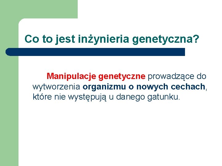 Co to jest inżynieria genetyczna? Manipulacje genetyczne prowadzące do wytworzenia organizmu o nowych cechach,