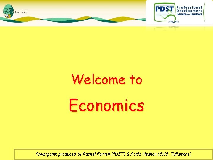 Welcome to Economics Powerpoint produced by Rachel Farrell (PDST) & Aoife Healion (SHS, Tullamore)