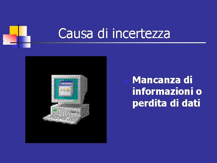 Causa di incertezza n Mancanza di informazioni o perdita di dati 