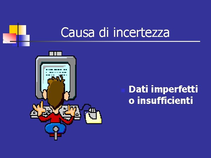 Causa di incertezza n Dati imperfetti o insufficienti 