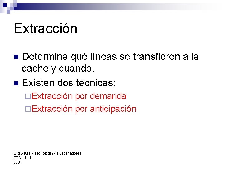 Extracción Determina qué líneas se transfieren a la cache y cuando. n Existen dos