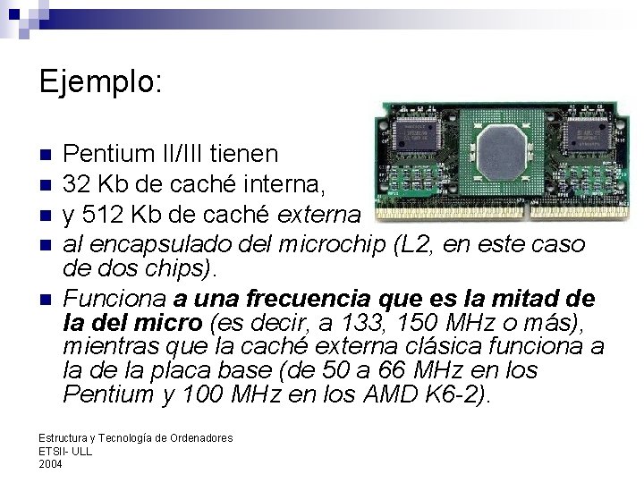 Ejemplo: n n n Pentium II/III tienen 32 Kb de caché interna, y 512