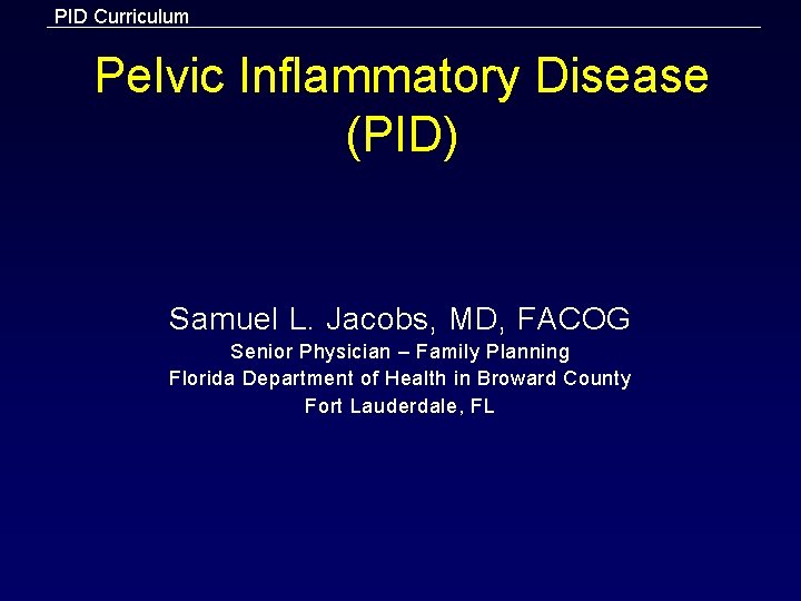 PID Curriculum Pelvic Inflammatory Disease (PID) Samuel L. Jacobs, MD, FACOG Senior Physician –