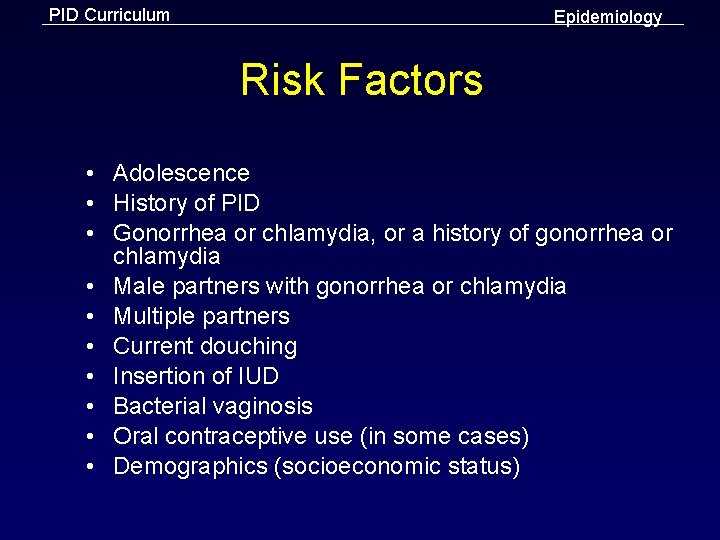 PID Curriculum Epidemiology Risk Factors • Adolescence • History of PID • Gonorrhea or
