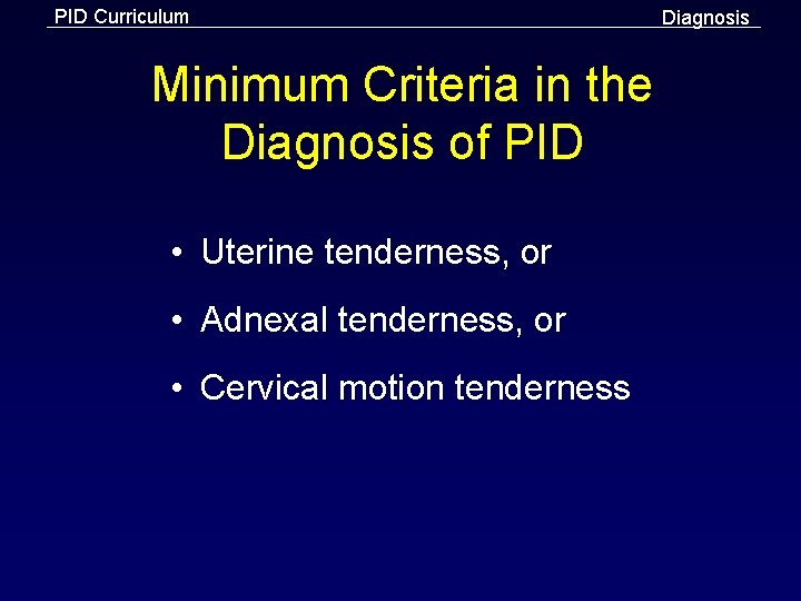 PID Curriculum Minimum Criteria in the Diagnosis of PID • Uterine tenderness, or •