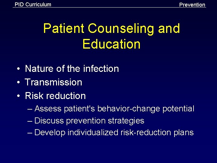 PID Curriculum Prevention Patient Counseling and Education • Nature of the infection • Transmission