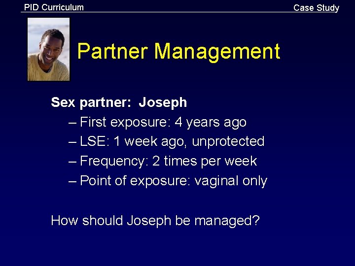 PID Curriculum Partner Management Sex partner: Joseph – First exposure: 4 years ago –