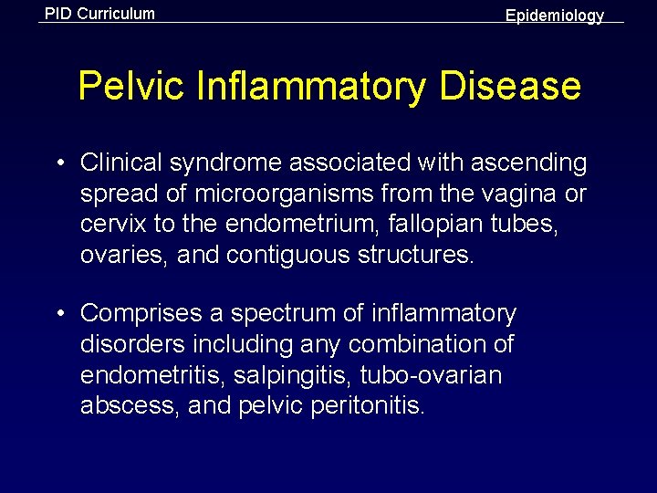 PID Curriculum Epidemiology Pelvic Inflammatory Disease • Clinical syndrome associated with ascending spread of