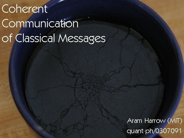 Coherent Communication of Classical Messages Aram Harrow (MIT) quant-ph/0307091 