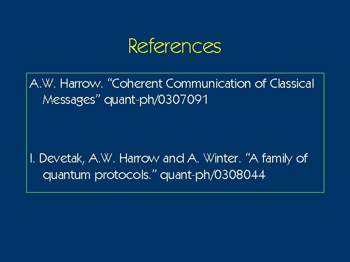 References A. W. Harrow. “Coherent Communication of Classical Messages” quant-ph/0307091 I. Devetak, A. W.