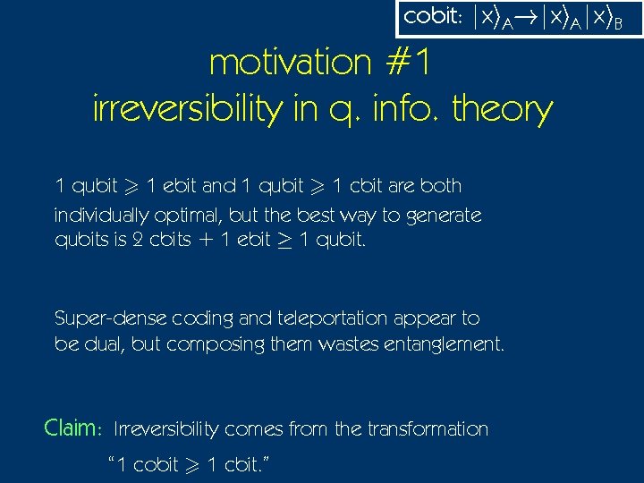 cobit: |xi. A!|xi. A|xi. B motivation #1 irreversibility in q. info. theory 1 qubit