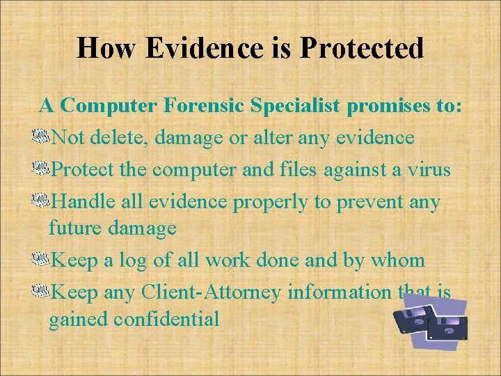 How Evidence is Protected A Computer Forensic Specialist promises to: Not delete, damage or