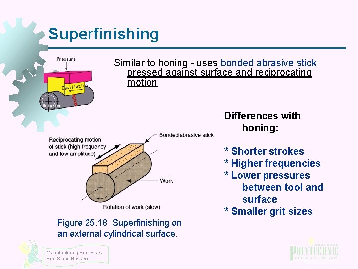 Superfinishing Similar to honing - uses bonded abrasive stick pressed against surface and reciprocating