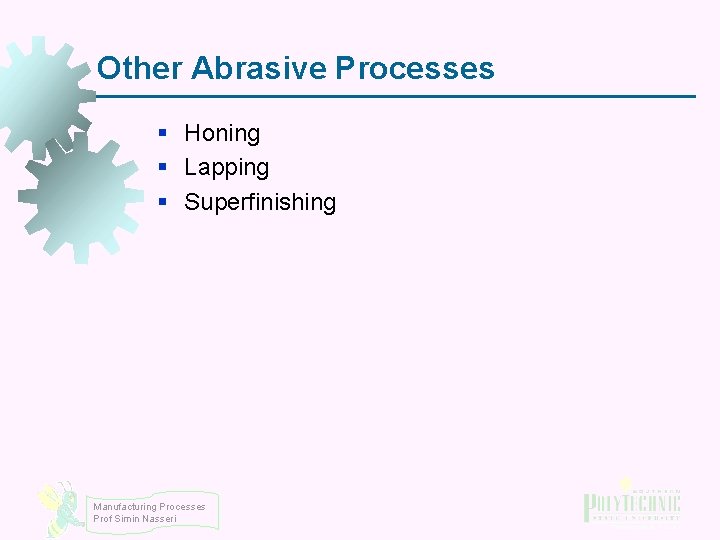 Other Abrasive Processes § Honing § Lapping § Superfinishing Manufacturing Processes Prof Simin Nasseri