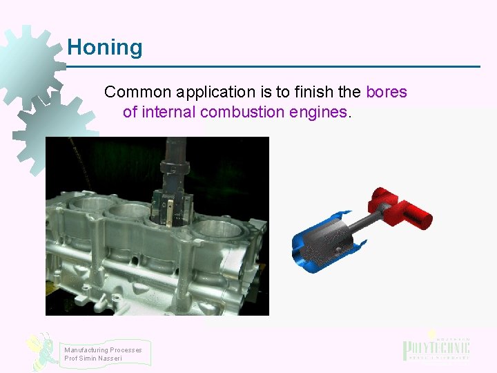 Honing Common application is to finish the bores of internal combustion engines. Manufacturing Processes