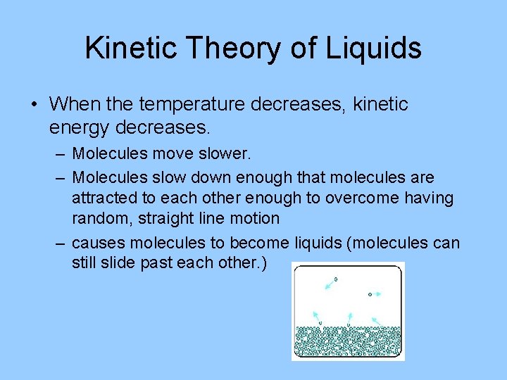 Kinetic Theory of Liquids • When the temperature decreases, kinetic energy decreases. – Molecules