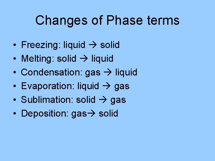 Changes of Phase terms • • • Freezing: liquid solid Melting: solid liquid Condensation: