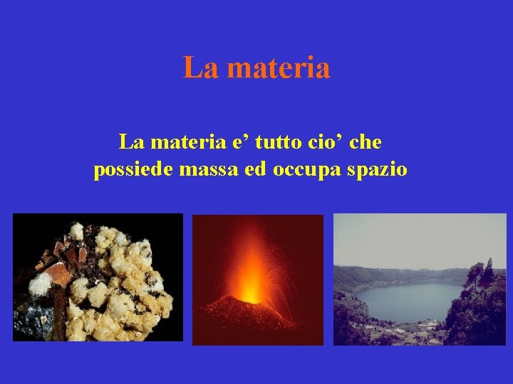 La materia e’ tutto cio’ che possiede massa ed occupa spazio 