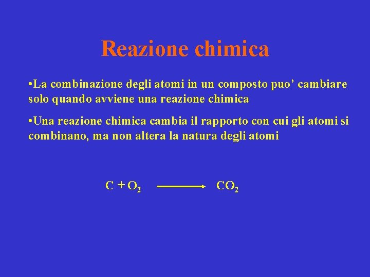 Reazione chimica • La combinazione degli atomi in un composto puo’ cambiare solo quando