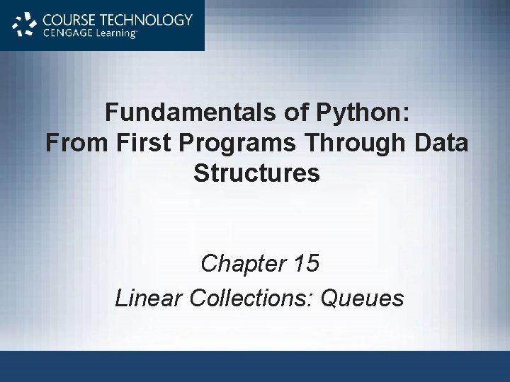 Fundamentals of Python: From First Programs Through Data Structures Chapter 15 Linear Collections: Queues
